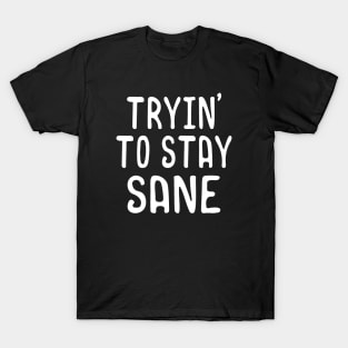 Tryin to stay sane T-Shirt